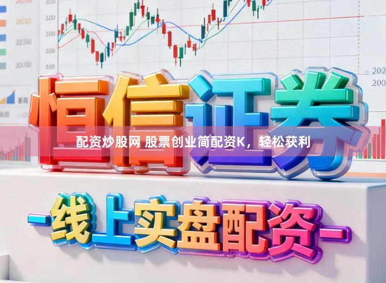 配资炒股网 股票创业简配资K，轻松获利