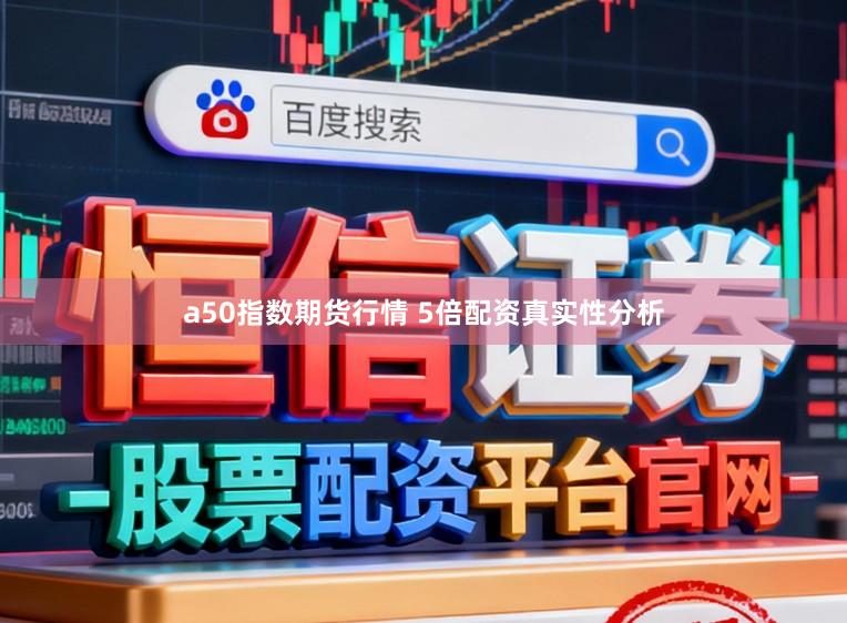 a50指数期货行情 5倍配资真实性分析