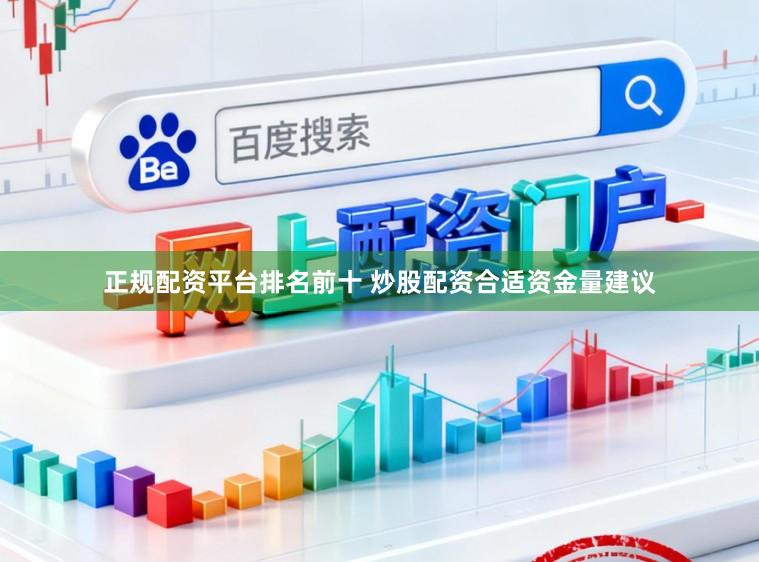 正规配资平台排名前十 炒股配资合适资金量建议