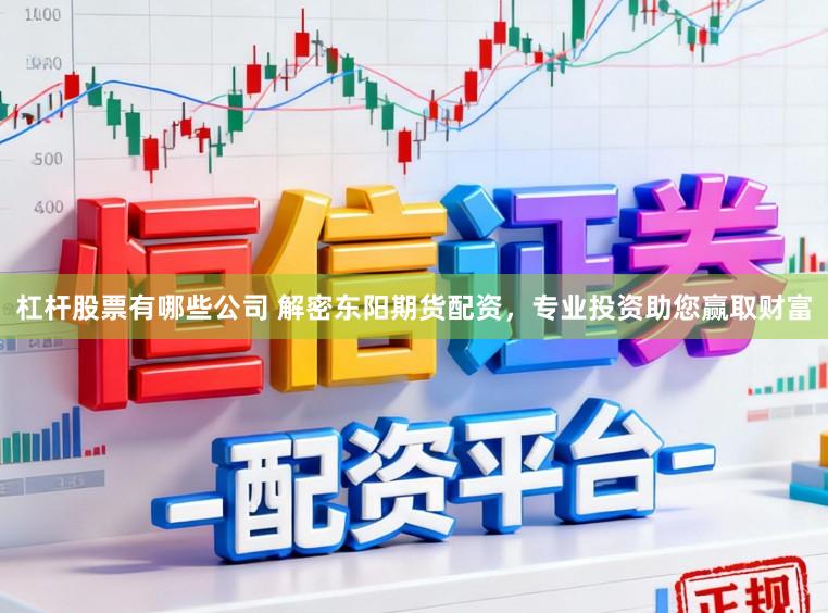 杠杆股票有哪些公司 解密东阳期货配资，专业投资助您赢取财富