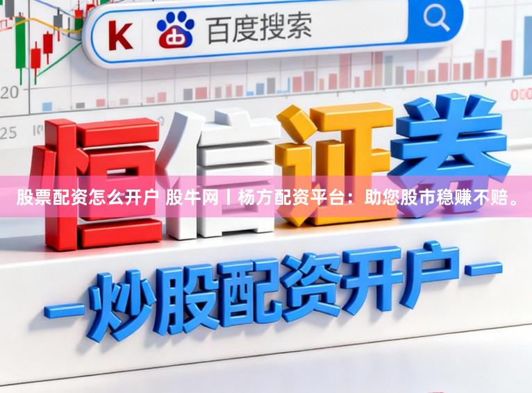 股票配资怎么开户 股牛网丨杨方配资平台：助您股市稳赚不赔。