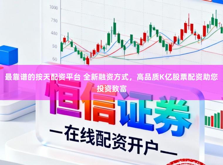 最靠谱的按天配资平台 全新融资方式，高品质K亿股票配资助您投资致富