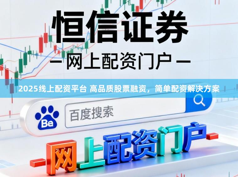 2025线上配资平台 高品质股票融资，简单配资解决方案