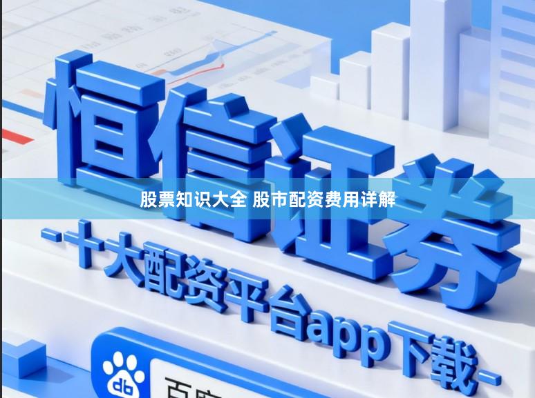 股票知识大全 股市配资费用详解