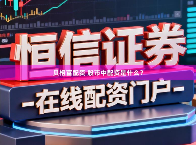 贝格富配资 股市中配资是什么？