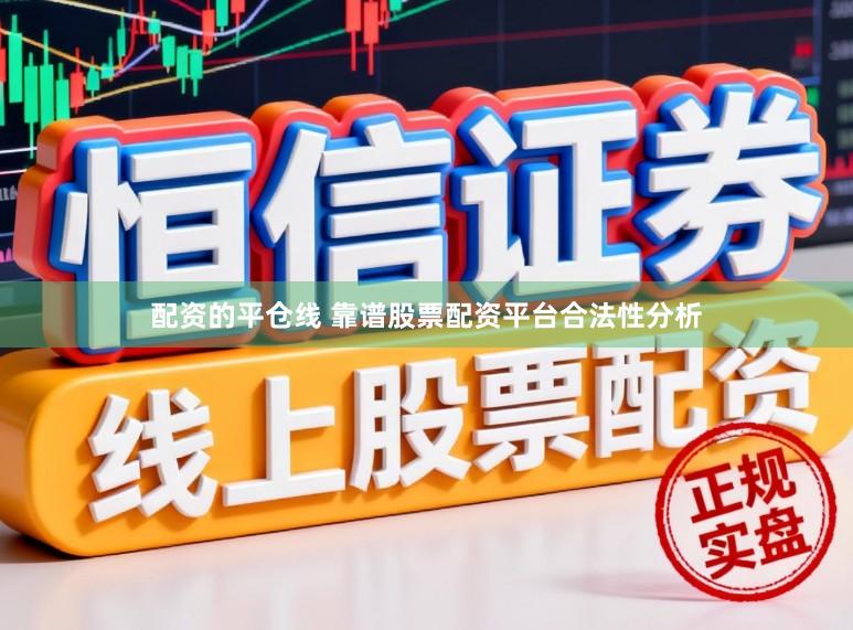 配资的平仓线 靠谱股票配资平台合法性分析