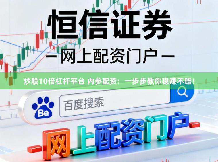 炒股10倍杠杆平台 内参配资：一步步教你稳赚不赔！