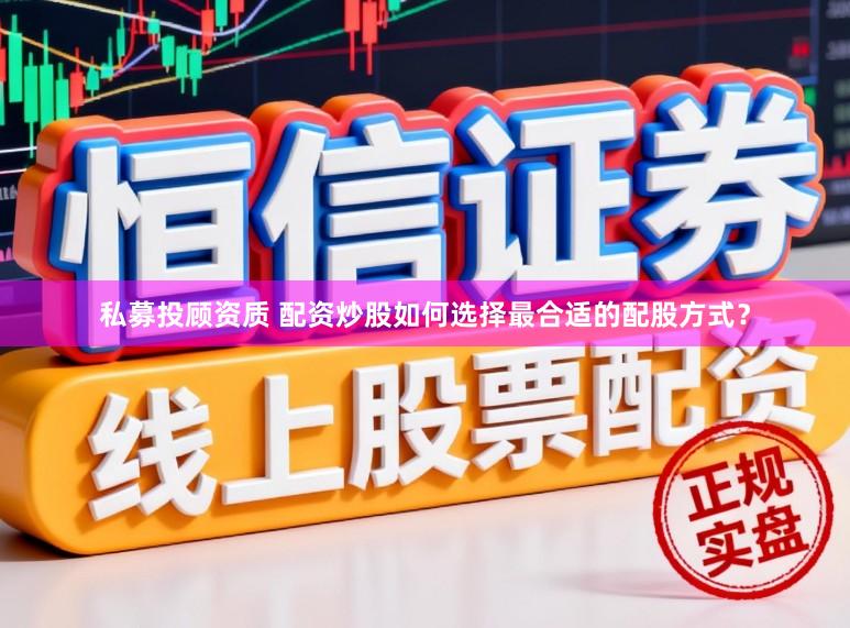私募投顾资质 配资炒股如何选择最合适的配股方式？