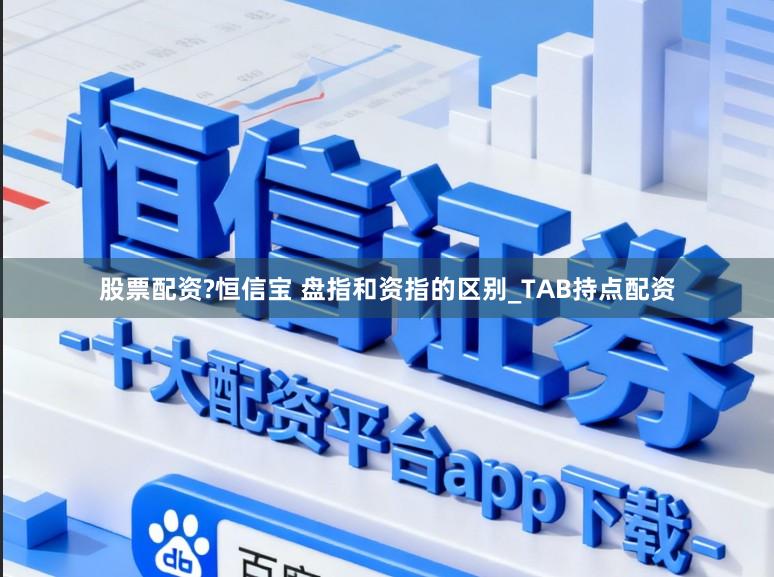 股票配资?恒信宝 盘指和资指的区别_TAB持点配资