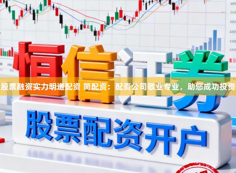股票融资实力明道配资 简配资：配资公司敬业专业，助您成功投资