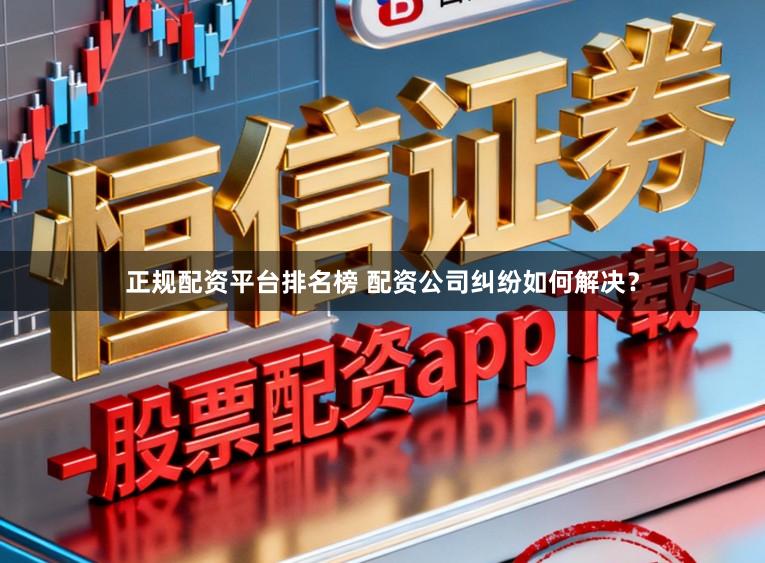 正规配资平台排名榜 配资公司纠纷如何解决？