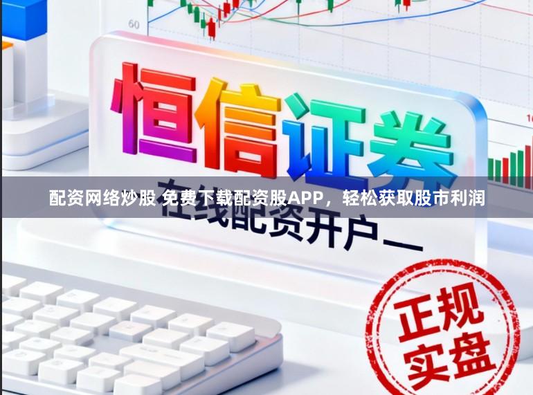 配资网络炒股 免费下载配资股APP，轻松获取股市利润