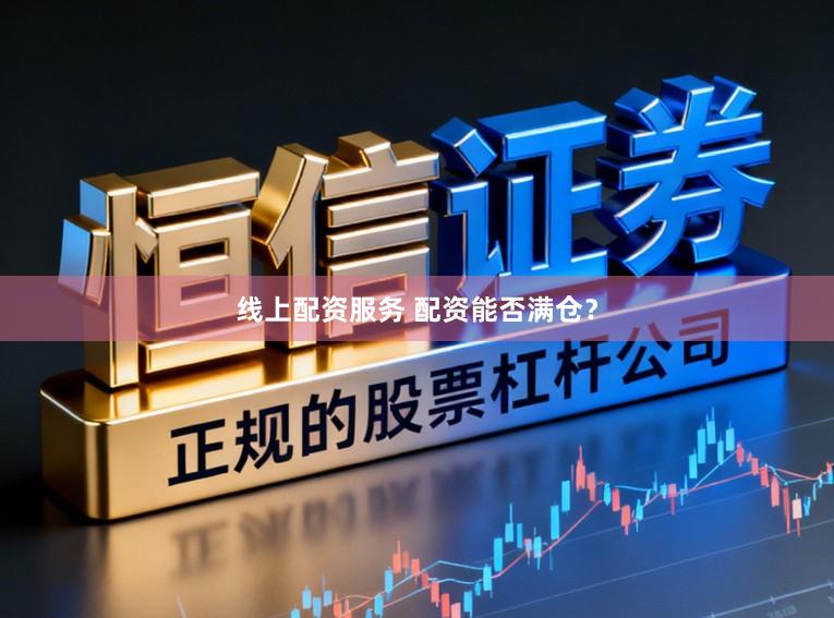 线上配资服务 配资能否满仓？