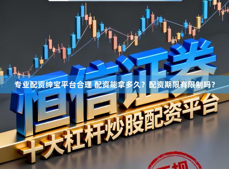 专业配资绅宝平台合理 配资能拿多久？配资期限有限制吗？