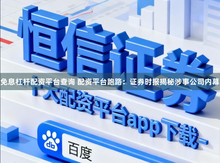 免息杠杆配资平台查询 配资平台跑路:证券时报揭秘涉事公司内幕