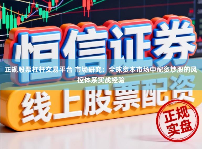正规股票杠杆交易平台 市场研究：全球资本市场中配资炒股的风控体系实战经验