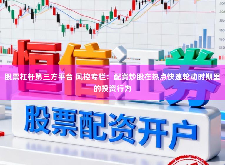 股票杠杆第三方平台 风控专栏:配资炒股在热点快速轮动时期里的投资行为