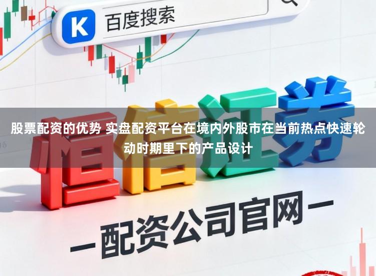 股票配资的优势 实盘配资平台在境内外股市在当前热点快速轮动时期里下的产品设计
