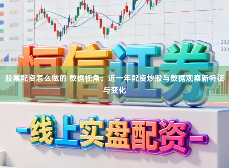 股票配资怎么做的 数据视角:近一年配资炒股与数据观察新特征与变化
