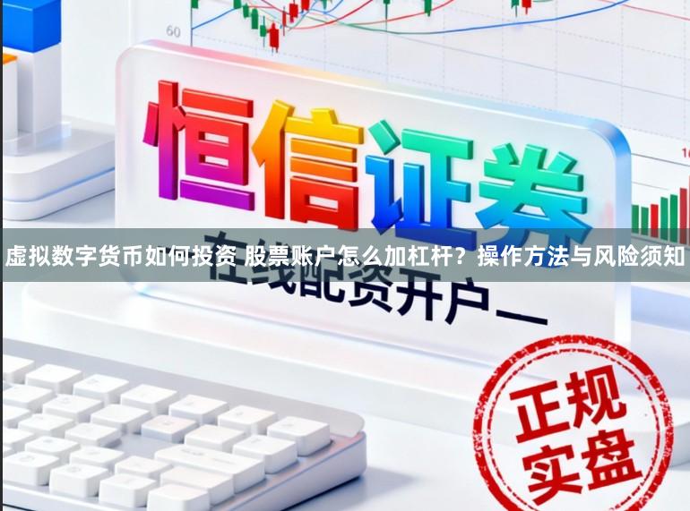 虚拟数字货币如何投资 股票账户怎么加杠杆？操作方法与风险须知