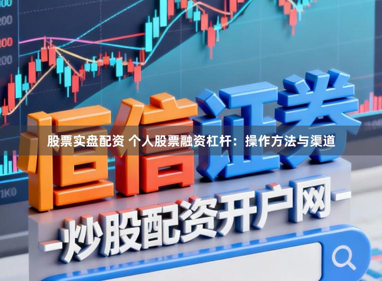 股票实盘配资 个人股票融资杠杆：操作方法与渠道