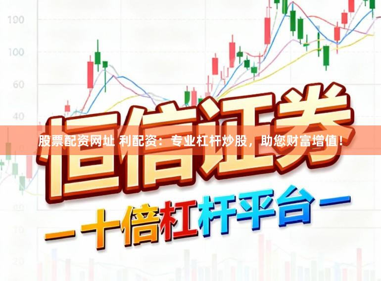 股票配资网址 利配资：专业杠杆炒股，助您财富增值！