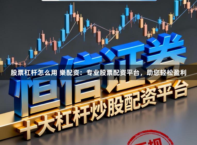 股票杠杆怎么用 樂配资:专业股票配资平台,助您轻松盈利
