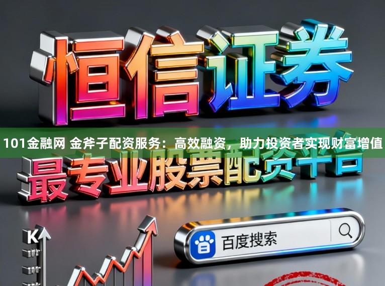 101金融网 金斧子配资服务：高效融资，助力投资者实现财富增值