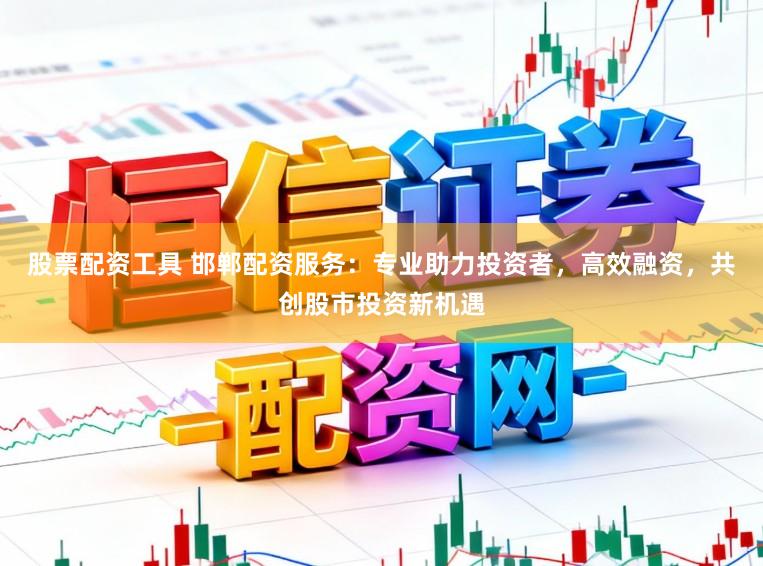 股票配资工具 邯郸配资服务:专业助力投资者,高效融资,共创股市投资新机遇