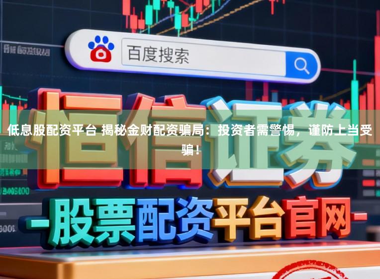 低息股配资平台 揭秘金财配资骗局：投资者需警惕，谨防上当受骗！