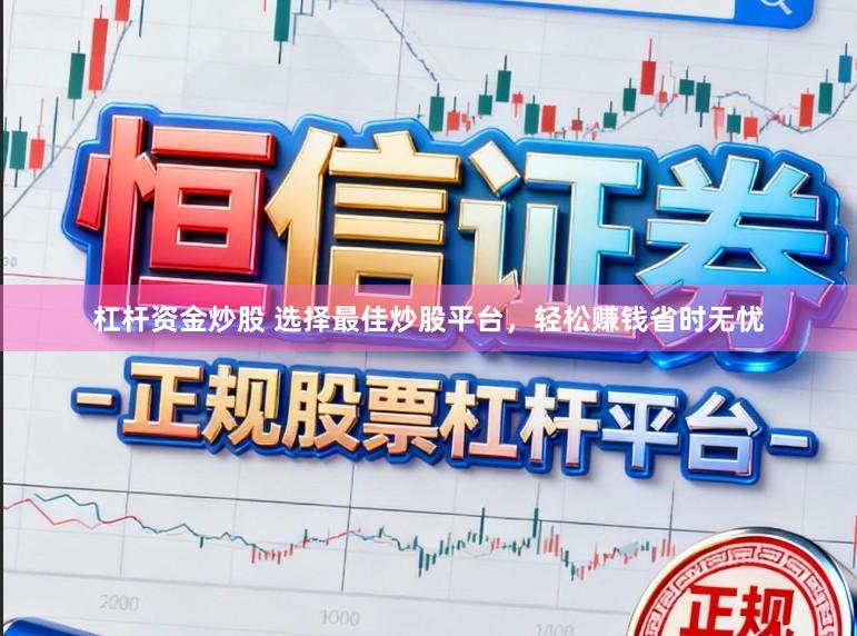 杠杆资金炒股 选择最佳炒股平台，轻松赚钱省时无忧