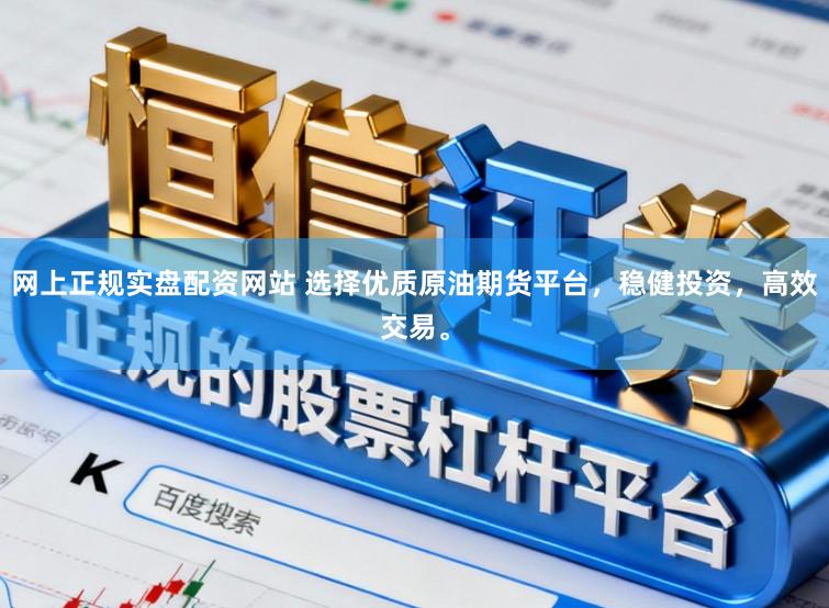 网上正规实盘配资网站 选择优质原油期货平台，稳健投资，高效交易。