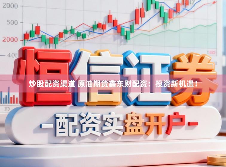 炒股配资渠道 原油期货鑫东财配资：投资新机遇！