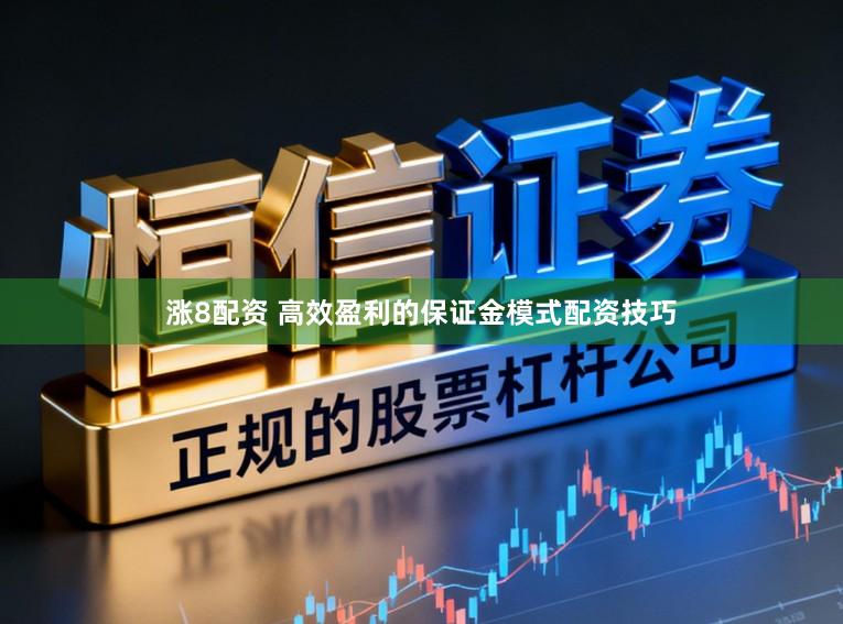 涨8配资 高效盈利的保证金模式配资技巧