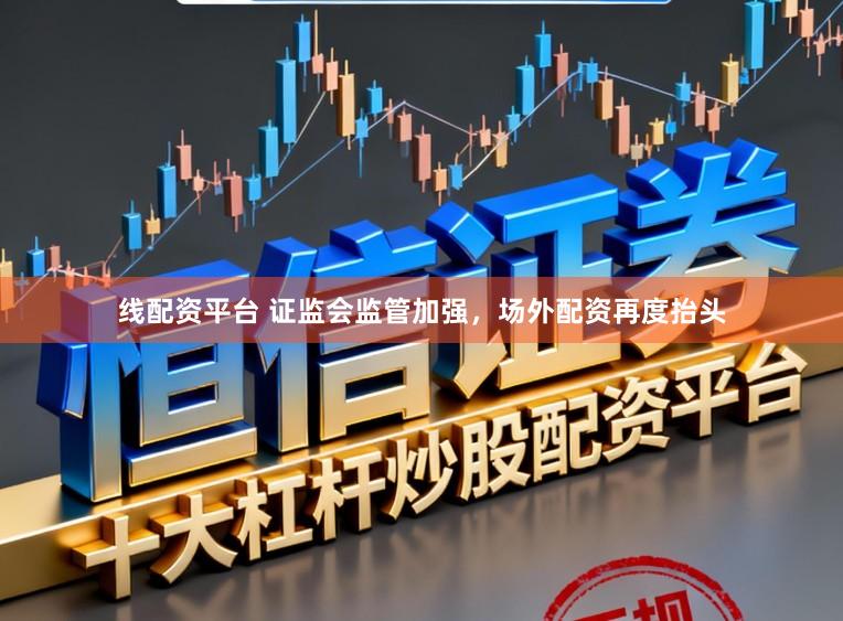 线配资平台 证监会监管加强，场外配资再度抬头