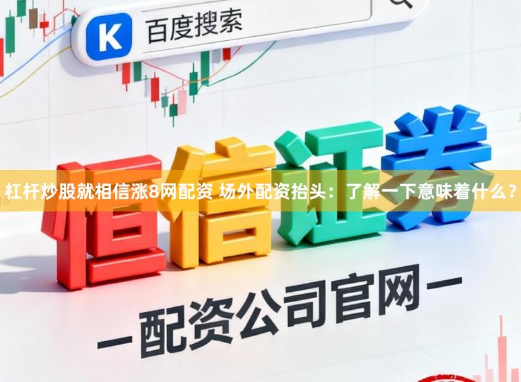 杠杆炒股就相信涨8网配资 场外配资抬头：了解一下意味着什么？