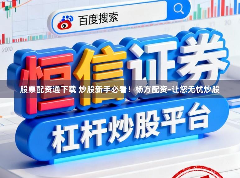 股票配资通下载 炒股新手必看！杨方配资-让您无忧炒股