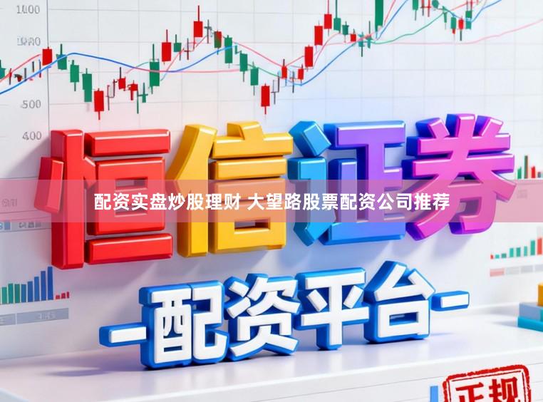 配资实盘炒股理财 大望路股票配资公司推荐