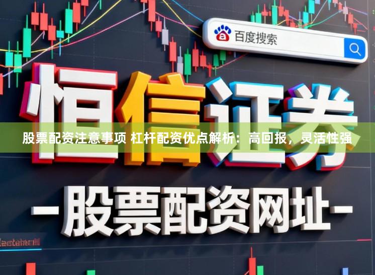 股票配资注意事项 杠杆配资优点解析：高回报，灵活性强