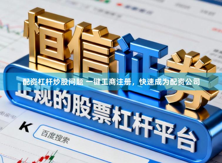 配资杠杆炒股问题 一键工商注册，快速成为配资公司