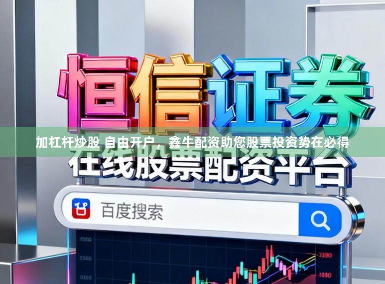 加杠杆炒股 自由开户，鑫牛配资助您股票投资势在必得