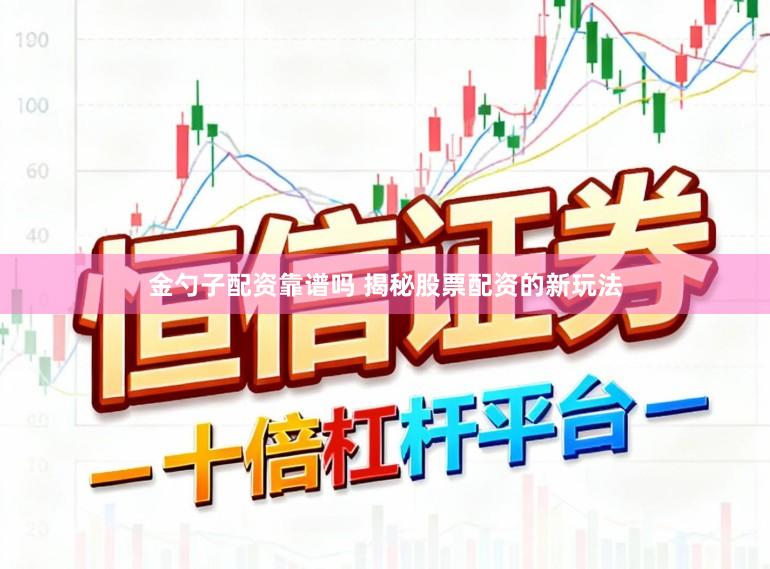 金勺子配资靠谱吗 揭秘股票配资的新玩法
