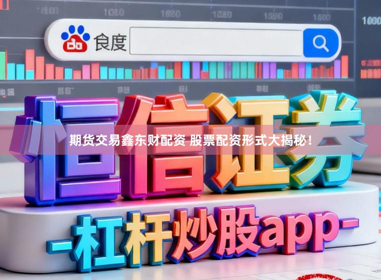 期货交易鑫东财配资 股票配资形式大揭秘！