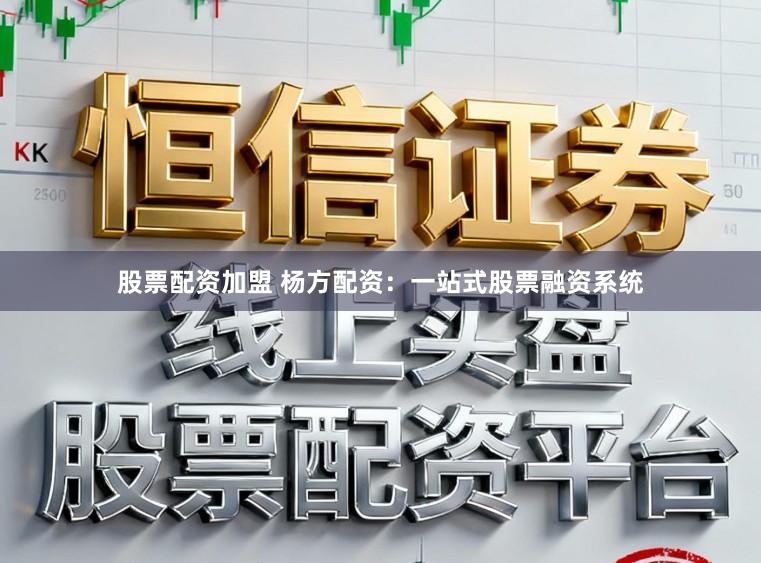 股票配资加盟 杨方配资：一站式股票融资系统