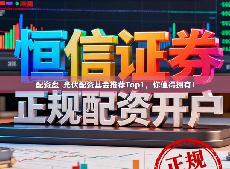 配资盘  光伏配资基金推荐Top1，你值得拥有！