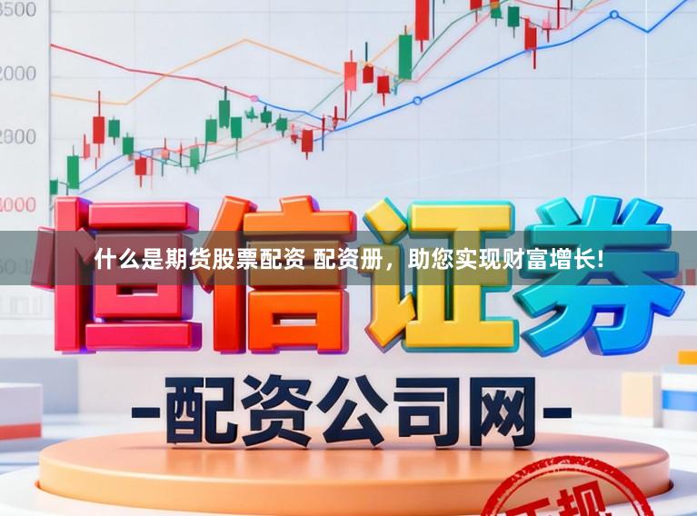 什么是期货股票配资 配资册，助您实现财富增长!