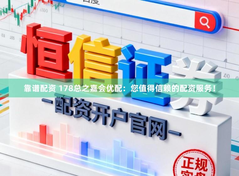 靠谱配资 178总之嘉会优配：您值得信赖的配资服务！