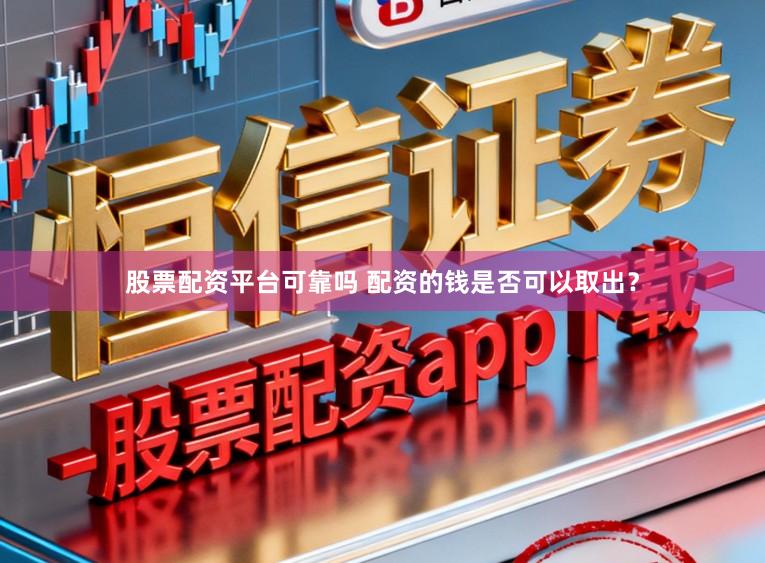 股票配资平台可靠吗 配资的钱是否可以取出？