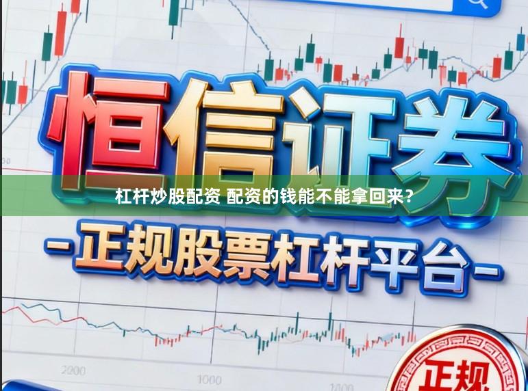 杠杆炒股配资 配资的钱能不能拿回来？