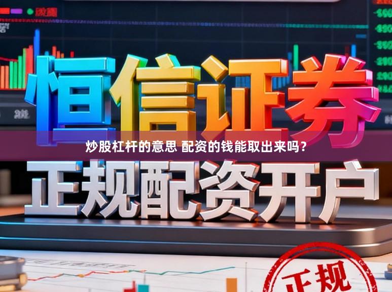 炒股杠杆的意思 配资的钱能取出来吗？